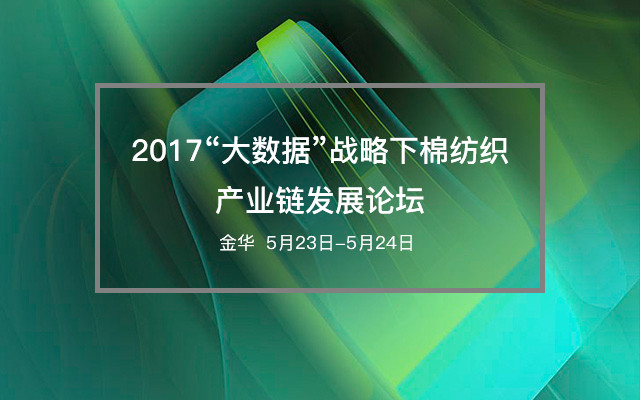 2017“大数据”战略下棉纺织产业链发展论坛