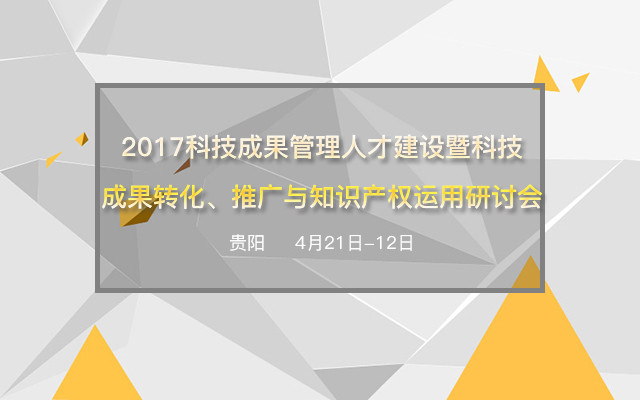 2017科技成果管理人才建设暨科技成果转化、推广与知识产权运用研讨会